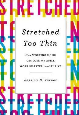 Review: Stretched Too Thin: How Working Moms Can Lose the Guilt, Work Smarter and Thrive by Jessica N. Turner